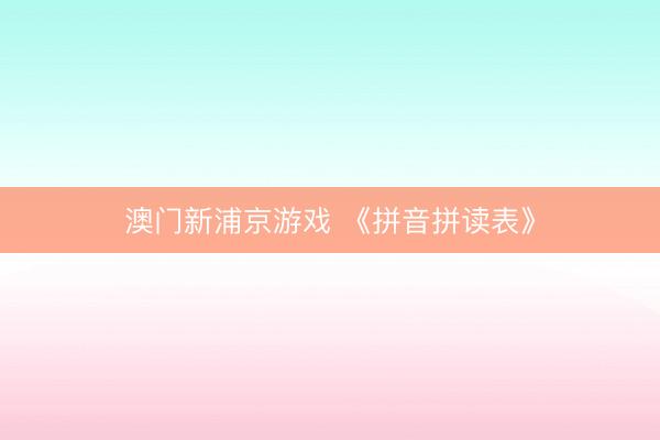 澳门新浦京游戏 《拼音拼读表》